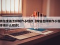 吐鲁番微信里面怎样制作小程序（微信怎样制作小程序用什么程序）