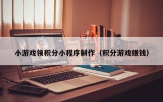 吐鲁番小游戏领积分小程序制作（积分游戏赚钱）