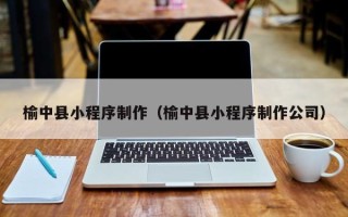 吐鲁番榆中县小程序制作（榆中县小程序制作公司）