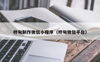 吐鲁番桦甸制作微信小程序（桦甸微信平台）