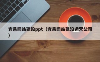 吐鲁番宜昌网站建设ppt（宜昌网站建设运营公司）