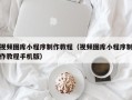 吐鲁番视频图库小程序制作教程（视频图库小程序制作教程手机版）