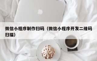 吐鲁番微信小程序制作扫码（微信小程序开发二维码扫描）