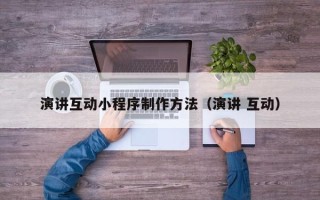 吐鲁番演讲互动小程序制作方法（演讲 互动）