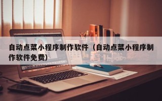 吐鲁番自动点菜小程序制作软件（自动点菜小程序制作软件免费）